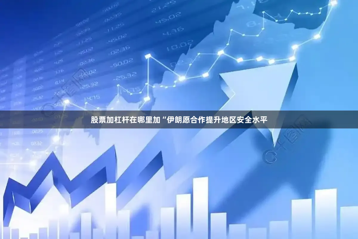 股票加杠杆在哪里加“伊朗愿合作提升地区安全水平