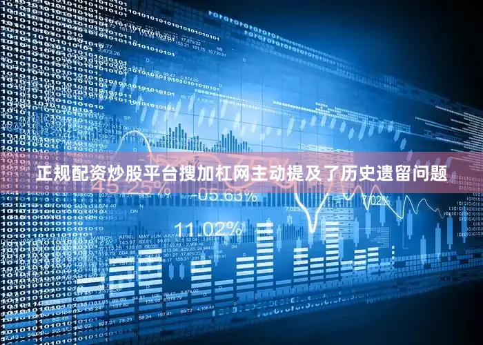 正规配资炒股平台搜加杠网主动提及了历史遗留问题