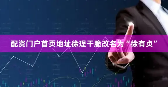 配资门户首页地址徐珵干脆改名为“徐有贞”