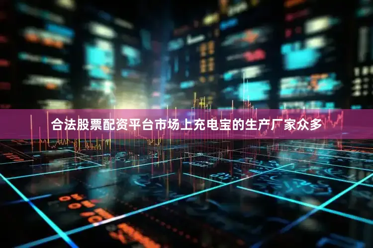 合法股票配资平台市场上充电宝的生产厂家众多
