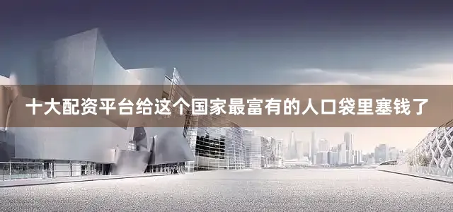 十大配资平台给这个国家最富有的人口袋里塞钱了