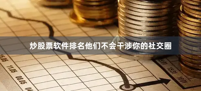 炒股票软件排名他们不会干涉你的社交圈
