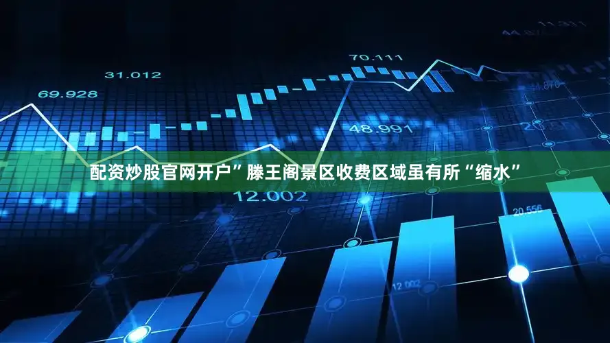 配资炒股官网开户”滕王阁景区收费区域虽有所“缩水”
