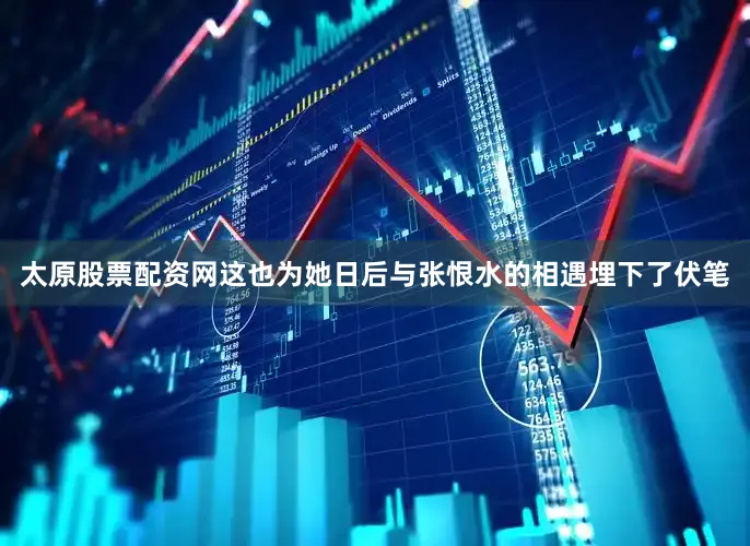 太原股票配资网这也为她日后与张恨水的相遇埋下了伏笔