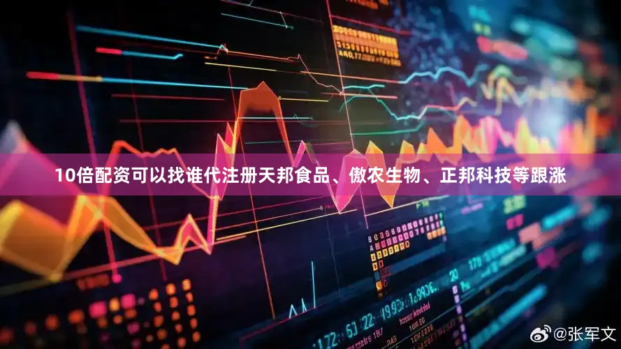 10倍配资可以找谁代注册天邦食品、傲农生物、正邦科技等跟涨