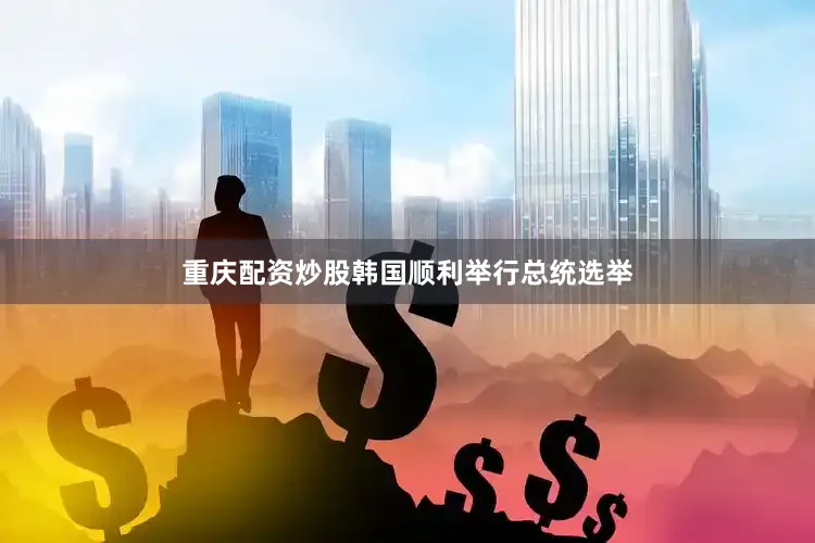 重庆配资炒股韩国顺利举行总统选举