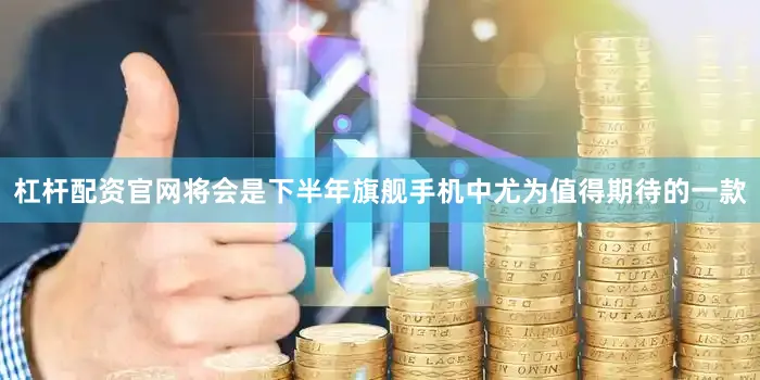 杠杆配资官网将会是下半年旗舰手机中尤为值得期待的一款