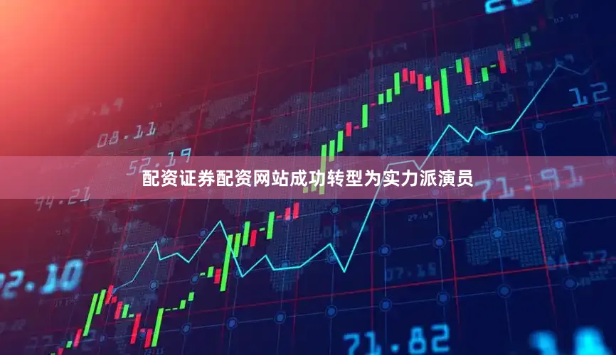 配资证券配资网站成功转型为实力派演员