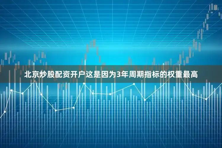 北京炒股配资开户这是因为3年周期指标的权重最高