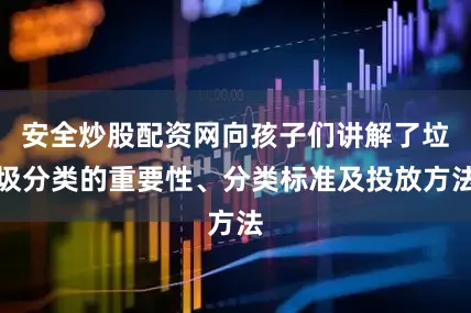 安全炒股配资网向孩子们讲解了垃圾分类的重要性、分类标准及投放方法