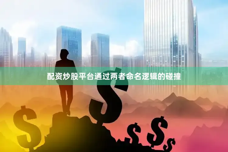 配资炒股平台通过两者命名逻辑的碰撞