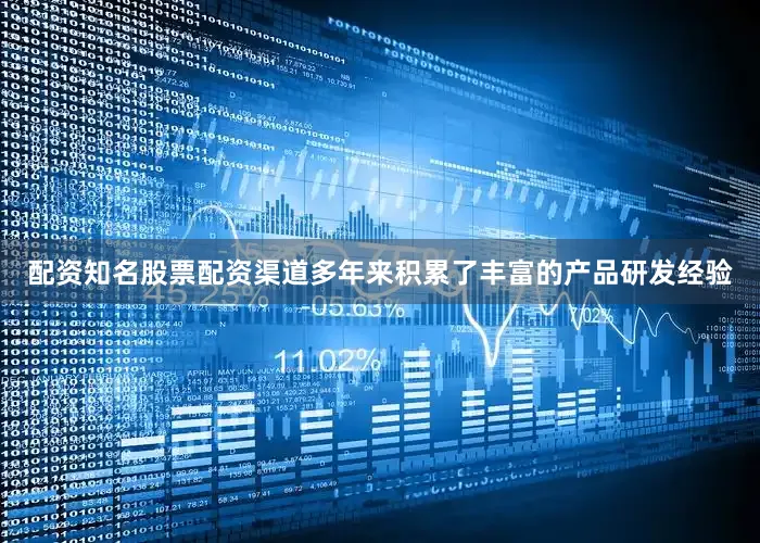 配资知名股票配资渠道多年来积累了丰富的产品研发经验