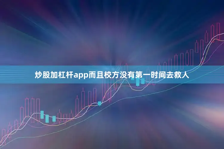 炒股加杠杆app而且校方没有第一时间去救人