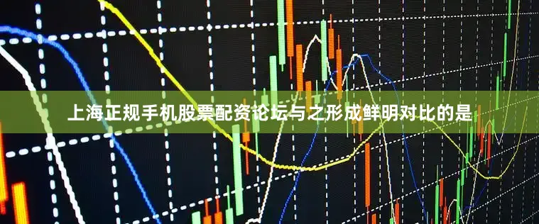 上海正规手机股票配资论坛与之形成鲜明对比的是