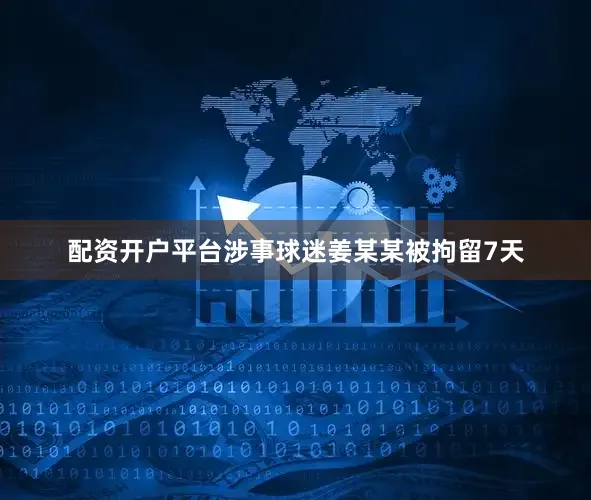 配资开户平台涉事球迷姜某某被拘留7天
