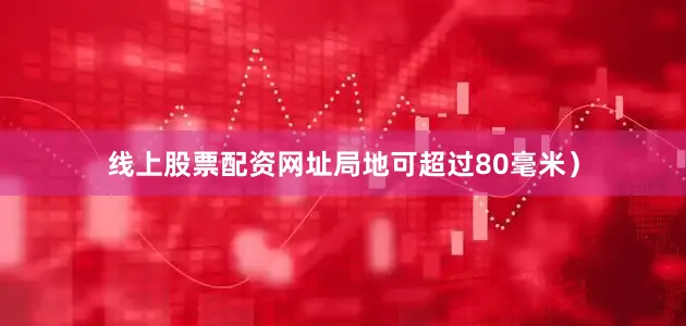 线上股票配资网址局地可超过80毫米）