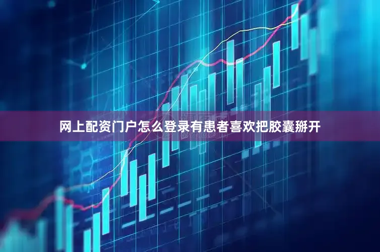 网上配资门户怎么登录有患者喜欢把胶囊掰开