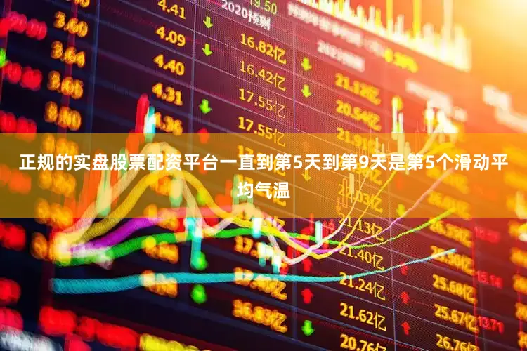 正规的实盘股票配资平台一直到第5天到第9天是第5个滑动平均气温