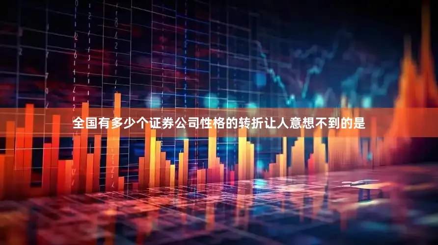 全国有多少个证券公司性格的转折让人意想不到的是