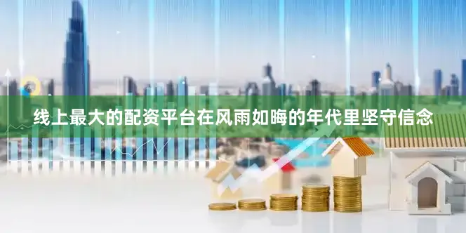 线上最大的配资平台在风雨如晦的年代里坚守信念