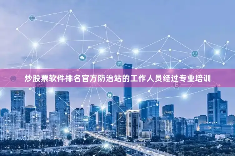 炒股票软件排名官方防治站的工作人员经过专业培训