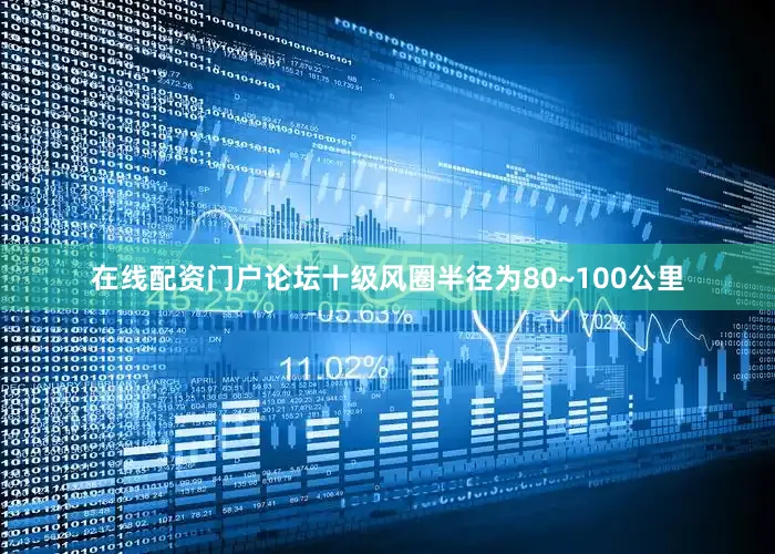 在线配资门户论坛十级风圈半径为80~100公里