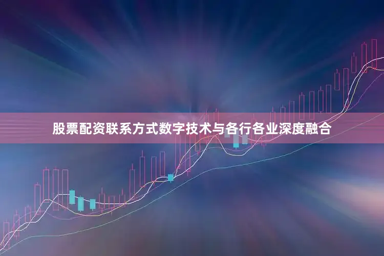 股票配资联系方式数字技术与各行各业深度融合