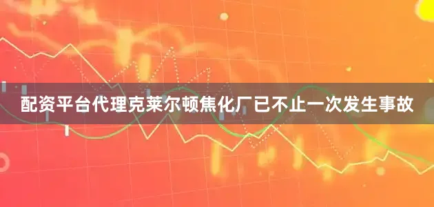 配资平台代理克莱尔顿焦化厂已不止一次发生事故