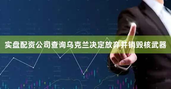 实盘配资公司查询乌克兰决定放弃并销毁核武器