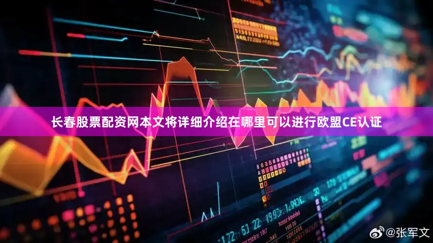 长春股票配资网本文将详细介绍在哪里可以进行欧盟CE认证