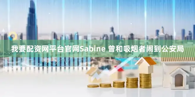 我要配资网平台官网Sabine 曾和吸烟者闹到公安局