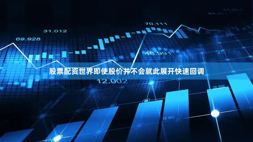 股票配资世界即使股价并不会就此展开快速回调