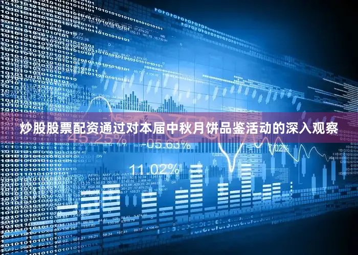 炒股股票配资通过对本届中秋月饼品鉴活动的深入观察
