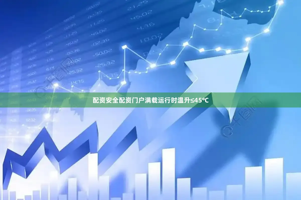 配资安全配资门户满载运行时温升≤45℃