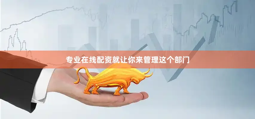 专业在线配资就让你来管理这个部门