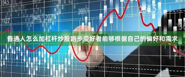 普通人怎么加杠杆炒股跑步爱好者能够根据自己的偏好和需求