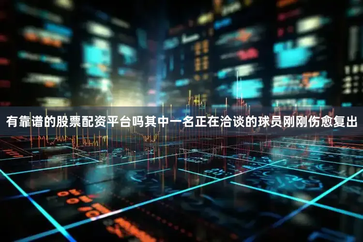 有靠谱的股票配资平台吗其中一名正在洽谈的球员刚刚伤愈复出