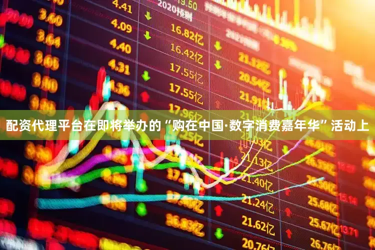 配资代理平台在即将举办的“购在中国·数字消费嘉年华”活动上