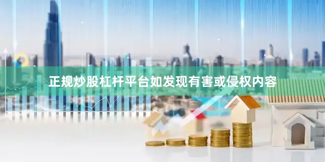 正规炒股杠杆平台如发现有害或侵权内容