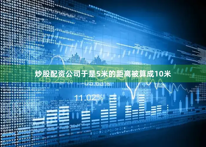 炒股配资公司于是5米的距离被算成10米