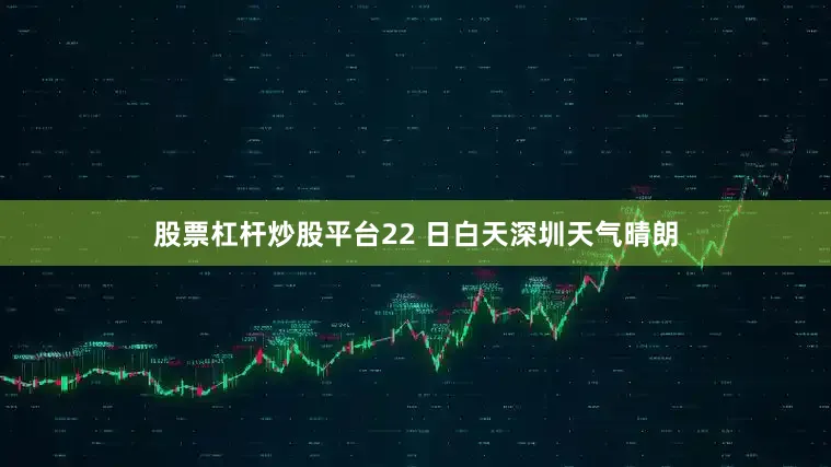 股票杠杆炒股平台22 日白天深圳天气晴朗