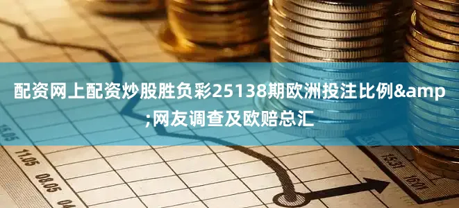 配资网上配资炒股胜负彩25138期欧洲投注比例&网友调查及欧赔总汇