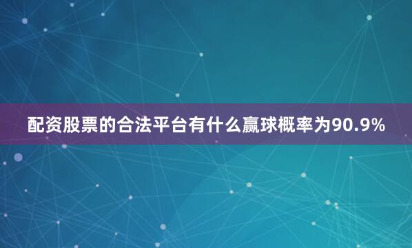 配资股票的合法平台有什么赢球概率为90.9%