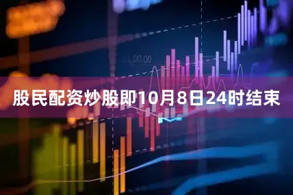 股民配资炒股即10月8日24时结束