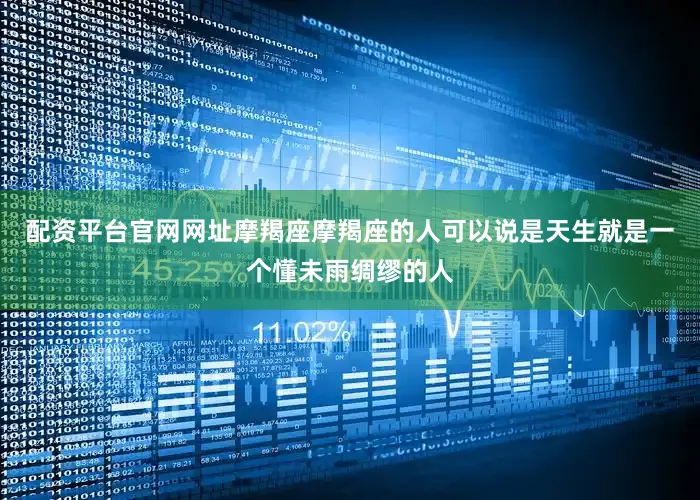 配资平台官网网址摩羯座摩羯座的人可以说是天生就是一个懂未雨绸缪的人