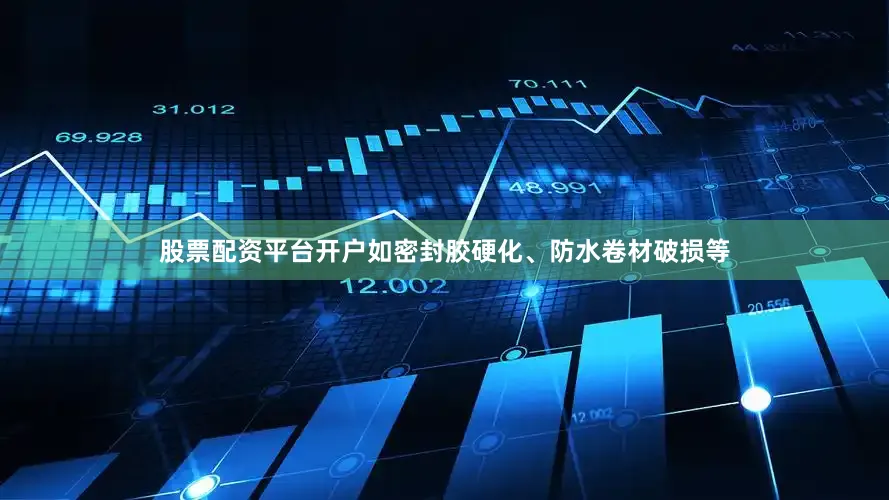 股票配资平台开户如密封胶硬化、防水卷材破损等