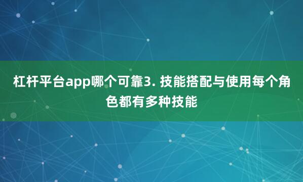 杠杆平台app哪个可靠3. 技能搭配与使用每个角色都有多种技能