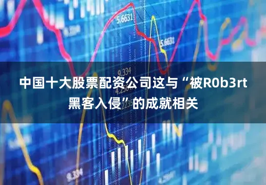 中国十大股票配资公司这与“被R0b3rt黑客入侵”的成就相关