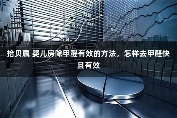 拾贝赢 婴儿房除甲醛有效的方法，怎样去甲醛快且有效
