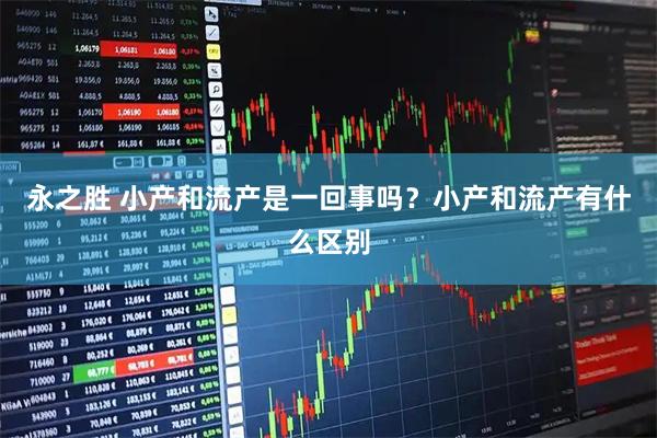 永之胜 小产和流产是一回事吗？小产和流产有什么区别